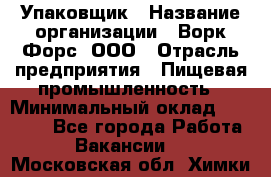 Упаковщик › Название организации ­ Ворк Форс, ООО › Отрасль предприятия ­ Пищевая промышленность › Минимальный оклад ­ 24 000 - Все города Работа » Вакансии   . Московская обл.,Химки г.